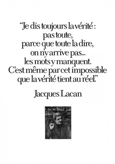 "je dis toujours la vérité" Jacques Lacan.